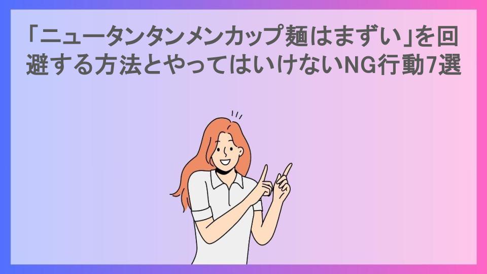 「ニュータンタンメンカップ麺はまずい」を回避する方法とやってはいけないNG行動7選